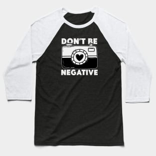 Don't Be Negative - Funny Photographer Baseball T-Shirt